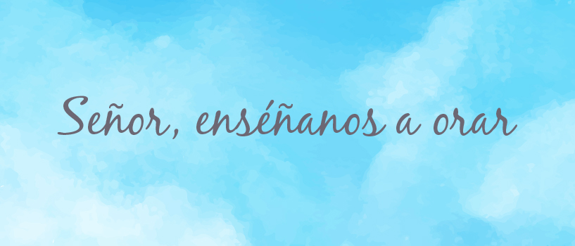 Señor, enséñanos a&nbsp;orar